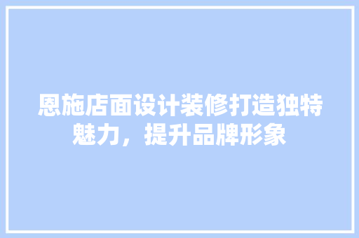 恩施店面设计装修打造独特魅力，提升品牌形象  第1张