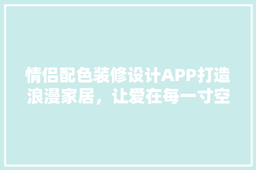 情侣配色装修设计APP打造浪漫家居，让爱在每一寸空间绽放