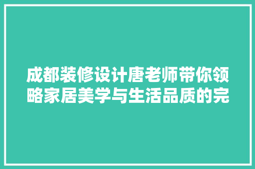 成都装修设计唐老师带你领略家居美学与生活品质的完美融合