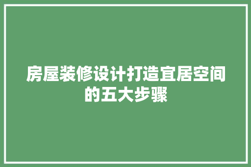 房屋装修设计打造宜居空间的五大步骤