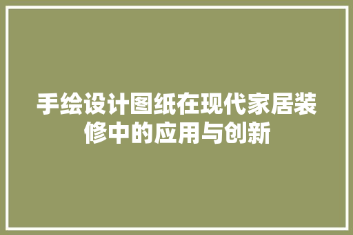 手绘设计图纸在现代家居装修中的应用与创新