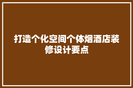 打造个化空间个体烟酒店装修设计要点
