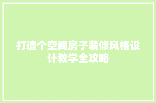 打造个空间房子装修风格设计教学全攻略