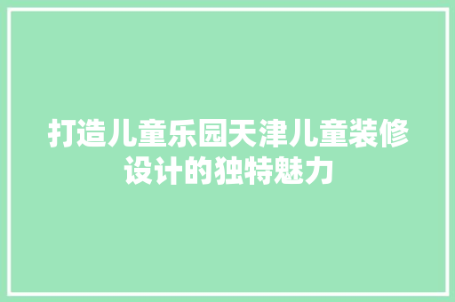 打造儿童乐园天津儿童装修设计的独特魅力  第1张