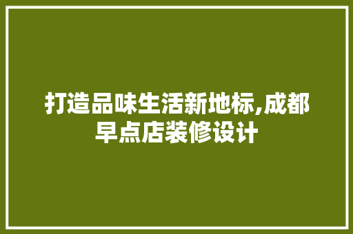 打造品味生活新地标,成都早点店装修设计