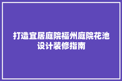 打造宜居庭院福州庭院花池设计装修指南