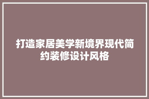 打造家居美学新境界现代简约装修设计风格