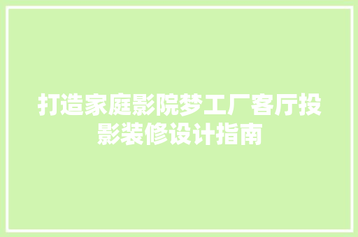 打造家庭影院梦工厂客厅投影装修设计指南