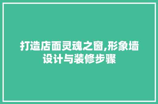 打造店面灵魂之窗,形象墙设计与装修步骤