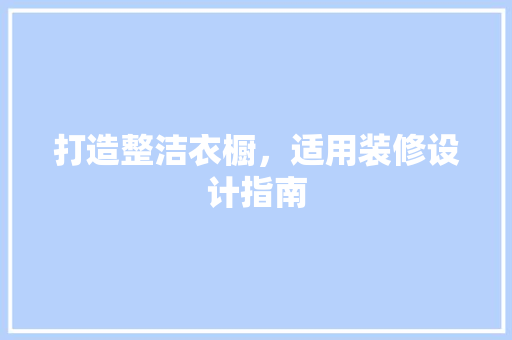 打造整洁衣橱，适用装修设计指南