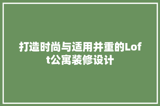 打造时尚与适用并重的Loft公寓装修设计
