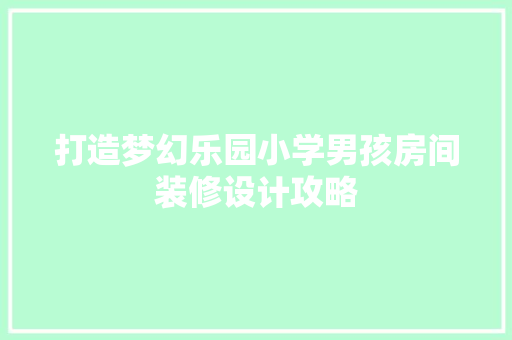 打造梦幻乐园小学男孩房间装修设计攻略