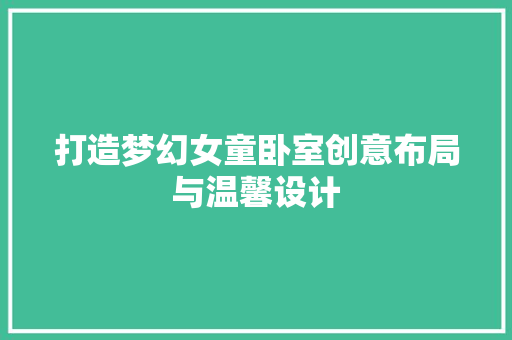 打造梦幻女童卧室创意布局与温馨设计