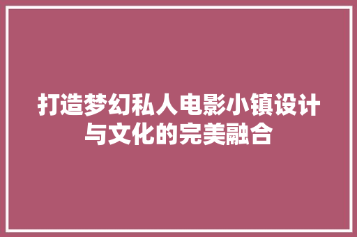 打造梦幻私人电影小镇设计与文化的完美融合