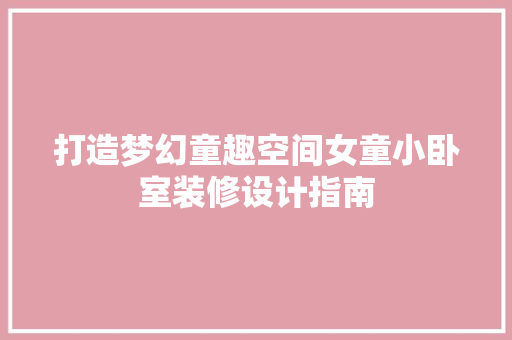 打造梦幻童趣空间女童小卧室装修设计指南