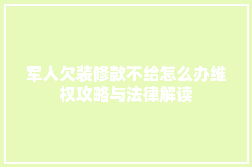 军人欠装修款不给怎么办维权攻略与法律解读  第1张