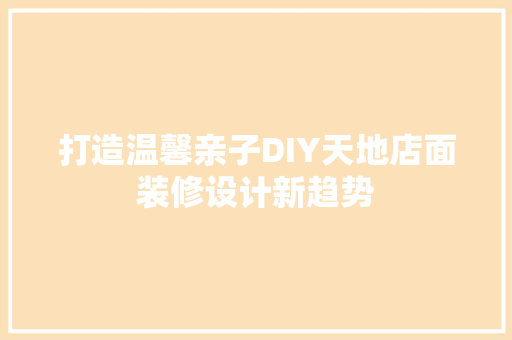 打造温馨亲子DIY天地店面装修设计新趋势  第1张