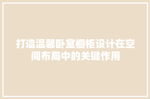 打造温馨卧室橱柜设计在空间布局中的关键作用