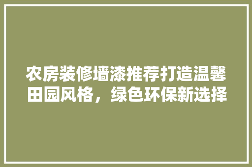 农房装修墙漆推荐打造温馨田园风格，绿色环保新选择