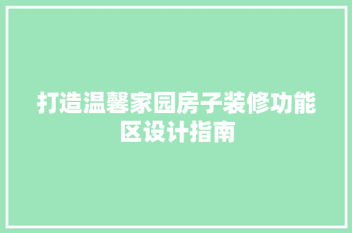 打造温馨家园房子装修功能区设计指南  第1张