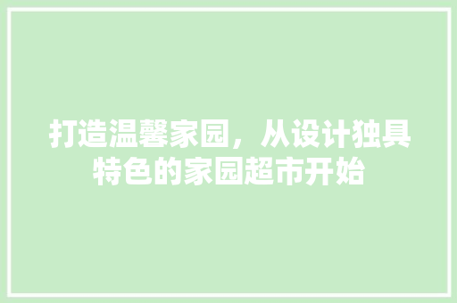打造温馨家园，从设计独具特色的家园超市开始
