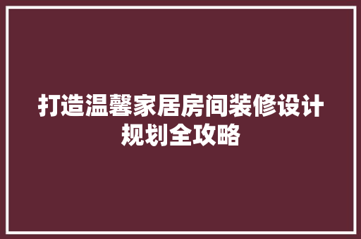 打造温馨家居房间装修设计规划全攻略