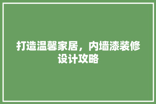 打造温馨家居，内墙漆装修设计攻略