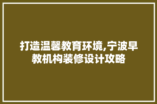 打造温馨教育环境,宁波早教机构装修设计攻略