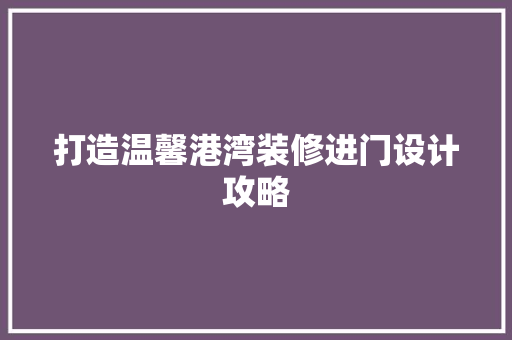 打造温馨港湾装修进门设计攻略