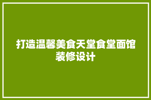 打造温馨美食天堂食堂面馆装修设计