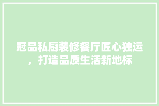 冠品私厨装修餐厅匠心独运，打造品质生活新地标