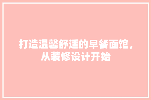 打造温馨舒适的早餐面馆，从装修设计开始