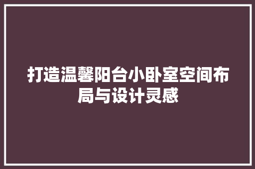打造温馨阳台小卧室空间布局与设计灵感