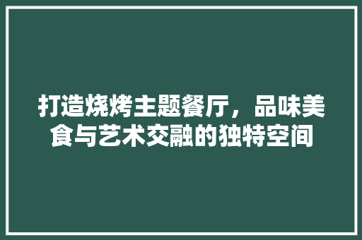打造烧烤主题餐厅，品味美食与艺术交融的独特空间
