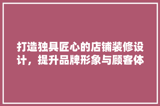 打造独具匠心的店铺装修设计，提升品牌形象与顾客体验