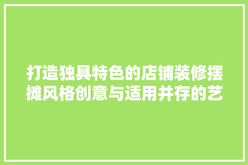 打造独具特色的店铺装修摆摊风格创意与适用并存的艺术之旅