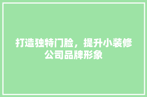 打造独特门脸，提升小装修公司品牌形象