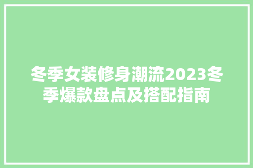冬季女装修身潮流2023冬季爆款盘点及搭配指南