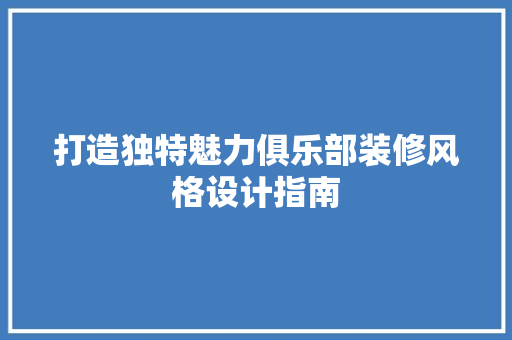打造独特魅力俱乐部装修风格设计指南