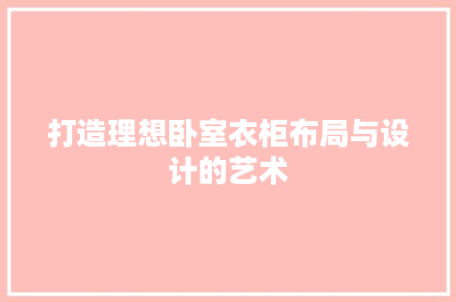 打造理想卧室衣柜布局与设计的艺术