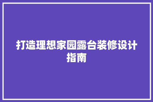 打造理想家园露台装修设计指南