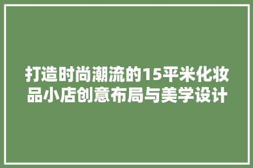打造时尚潮流的15平米化妆品小店创意布局与美学设计完美融合