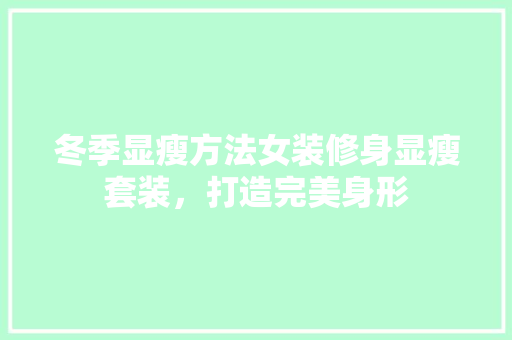 冬季显瘦方法女装修身显瘦套装，打造完美身形