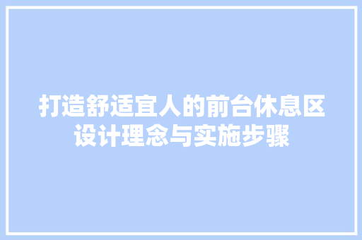 打造舒适宜人的前台休息区设计理念与实施步骤