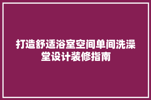 打造舒适浴室空间单间洗澡堂设计装修指南