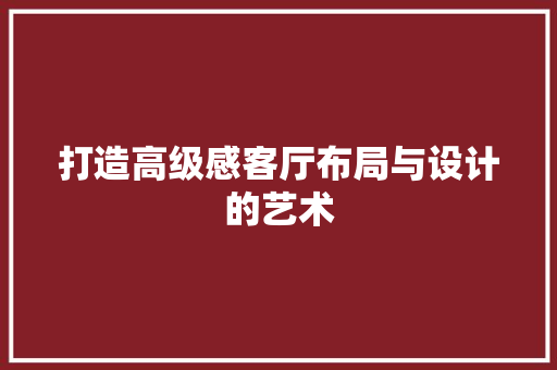 打造高级感客厅布局与设计的艺术