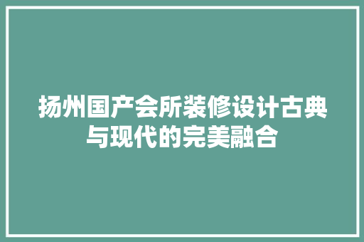 扬州国产会所装修设计古典与现代的完美融合