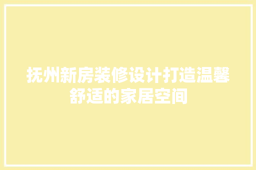 抚州新房装修设计打造温馨舒适的家居空间
