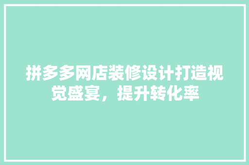 拼多多网店装修设计打造视觉盛宴，提升转化率