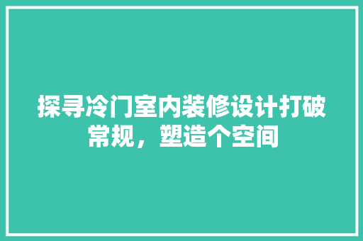 探寻冷门室内装修设计打破常规，塑造个空间